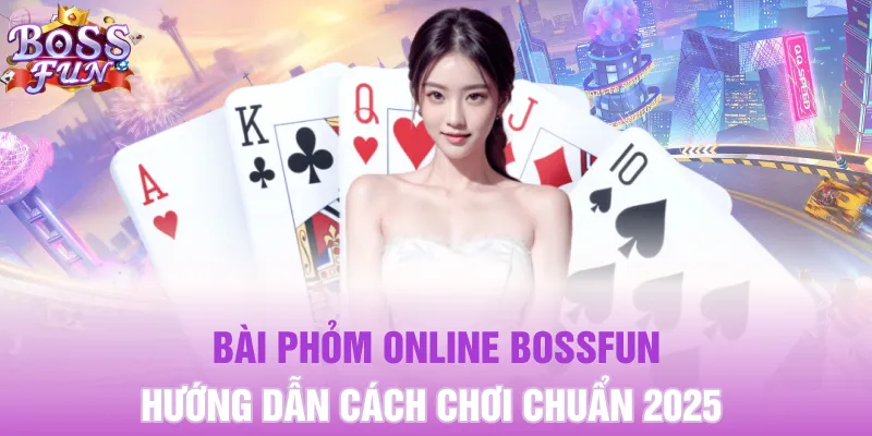 Bài Phỏm Online Bossfun - Hướng Dẫn Cách Chơi Chuẩn 2025