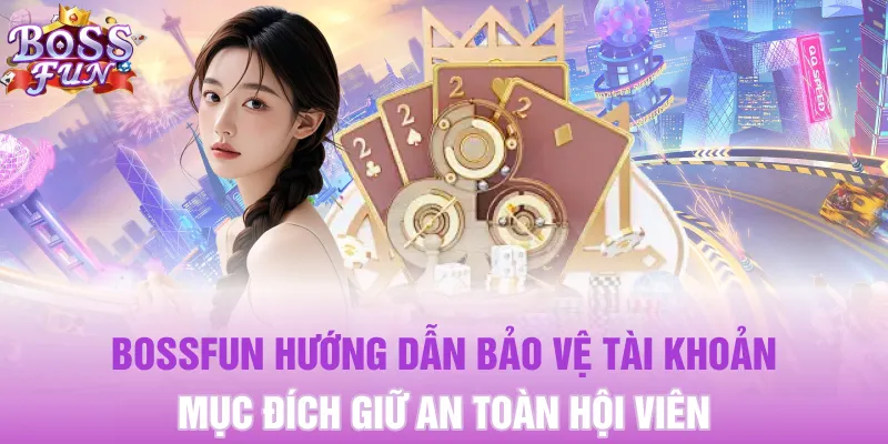 BOSSFUN hướng dẫn bảo vệ tài khoản mục đích giữ an toàn hội viên  