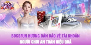 BOSSFUN Hướng Dẫn Bảo Vệ Tài Khoản Người Chơi An Toàn Hiệu Quả