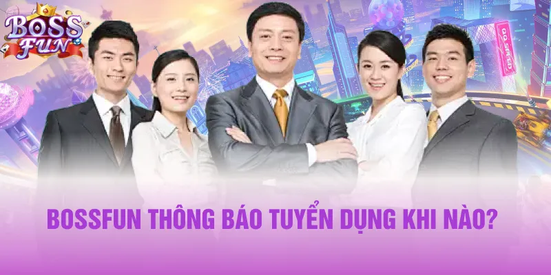 Bossfun thông báo tuyển dụng khi nào?