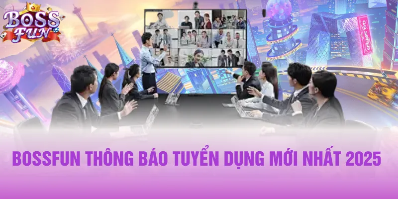 Bossfun thông báo tuyển dụng mới nhất 2025