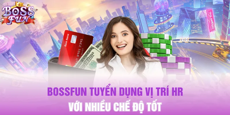 Bossfun tuyển dụng vị trí HR với nhiều chế độ tốt