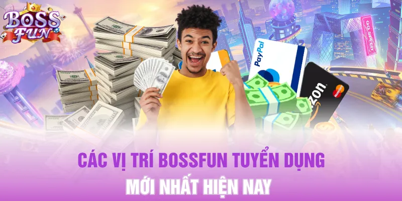 Các vị trí Bossfun tuyển dụng mới nhất hiện nay