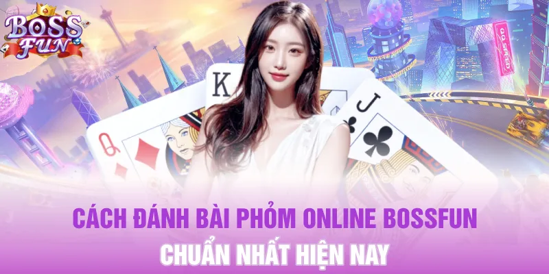 Bài Phỏm Online Bossfun - Hướng Dẫn Cách Chơi Chuẩn 2025 3 Cách đánh bài phỏm online Bossfun chuẩn nhất hiện nay