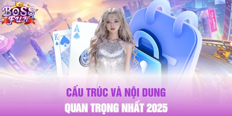 Cấu trúc và nội dung quan trọng nhất 2025