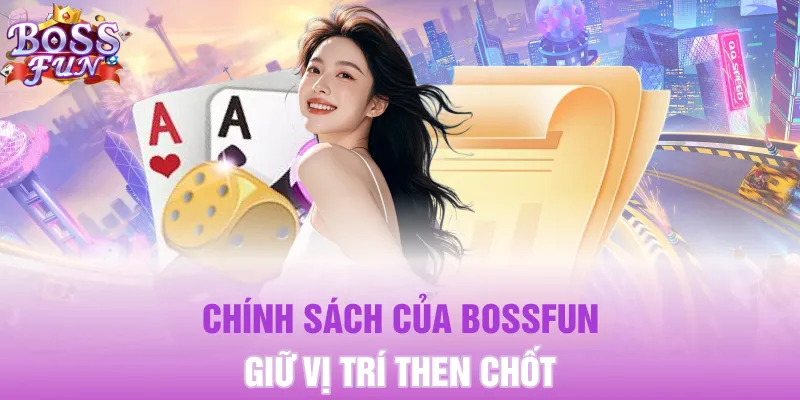 Chính sách của BOSSFUN giữ vị trí then chốt