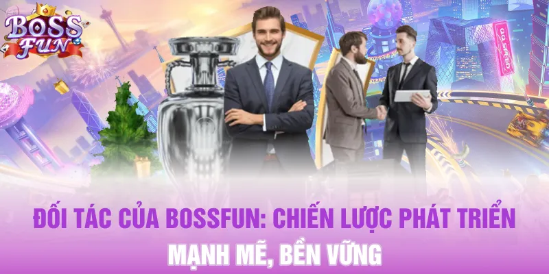 Đối Tác Của Bossfun: Chiến Lược Phát Triển Mạnh Mẽ, Bền Vững