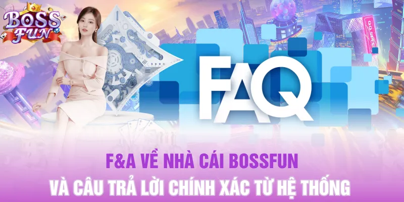 F&A về nhà cái Bossfun và câu trả lời chính xác từ hệ thống