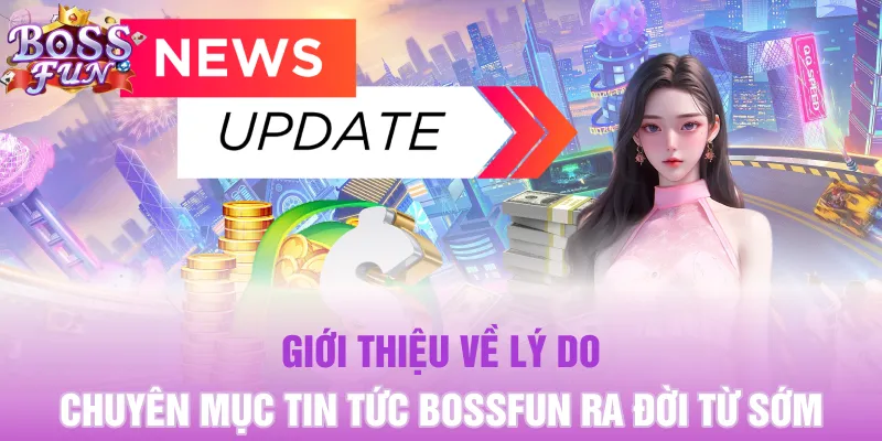 Giới thiệu về lý do chuyên mục tin tức Bossfun ra đời từ sớm