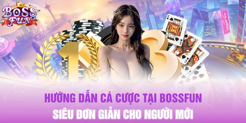 Hướng dẫn cá cược tại Bossfun siêu đơn giản cho người mới