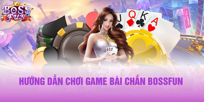 Hướng dẫn chơi game bài chắn Bossfun