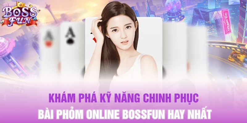 Bài Phỏm Online Bossfun - Hướng Dẫn Cách Chơi Chuẩn 2025 5 Khám phá kỹ năng chinh phục bài phỏm online Bossfun hay nhất