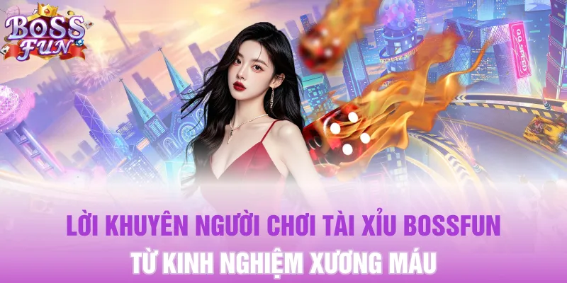 Lời khuyên người chơi Tài Xỉu Bossfun từ kinh nghiệm xương máu