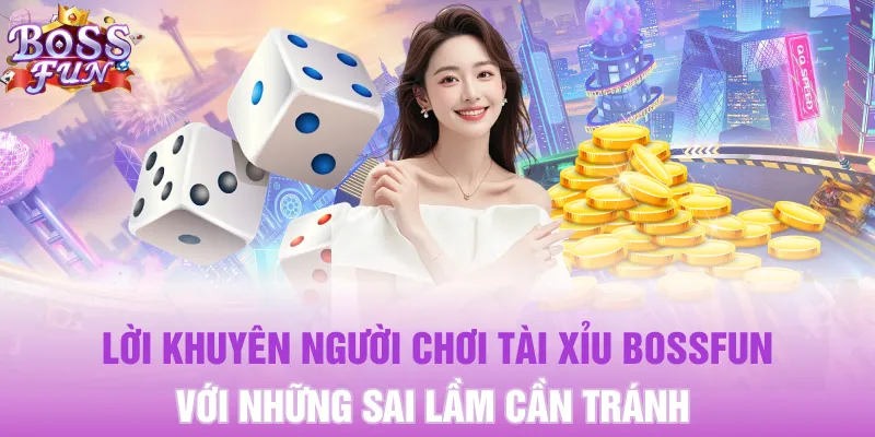 Lời khuyên người chơi Tài Xỉu Bossfun với những sai lầm cần tránh