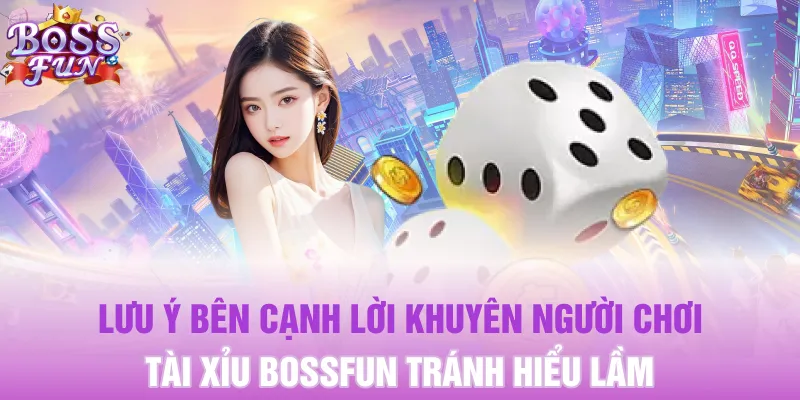 Lưu ý bên cạnh lời khuyên người chơi Tài Xỉu Bossfun tránh hiểu lầm