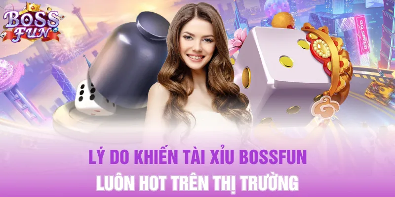 Lý do khiến Tài Xỉu Bossfun luôn hot trên thị trường