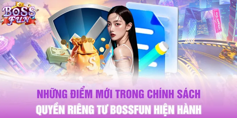 Những điểm mới trong chính sách quyền riêng tư BOSSFUN hiện hành