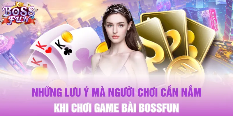 Những lưu ý mà người chơi cần nắm khi chơi game bài Bossfun
