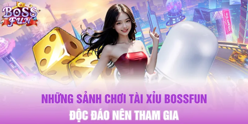Những sảnh chơi Tài Xỉu Bossfun độc đáo nên tham gia