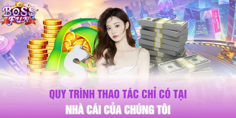 Quy trình thao tác chỉ có tại nhà cái của chúng tôi
