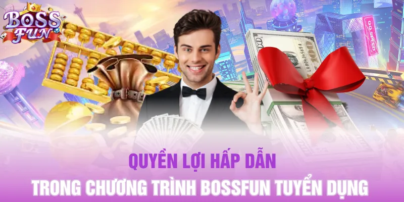 Quyền lợi hấp dẫn trong chương trình Bossfun tuyển dụng