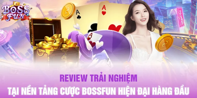 Review trải nghiệm tại nền tảng cược Bossfun hiện đại hàng đầu
