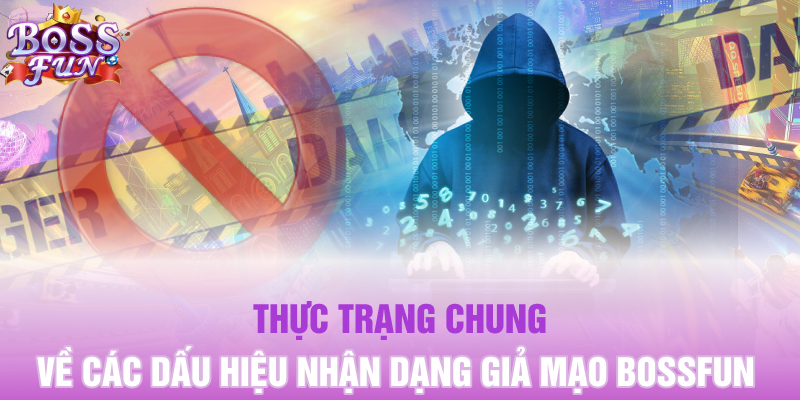 Dấu Hiệu Nhận Dạng Giả Mạo Bossfun Tường Tận Cho Hội Viên 2 Thực trạng chung về các dấu hiệu nhận dạng giả mạo Bossfun