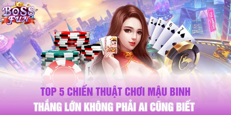 Top 5 chiến thuật chơi Mậu Binh thắng lớn không phải ai cũng biết