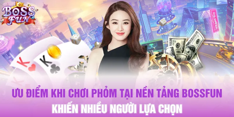 Ưu điểm khi chơi Phỏm tại nền tảng Bossfun khiến nhiều người lựa chọn